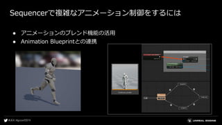 Sequencerで複雑なアニメーション制御をするには
● アニメーションのブレンド機能の活用
● Animation Blueprintとの連携
 