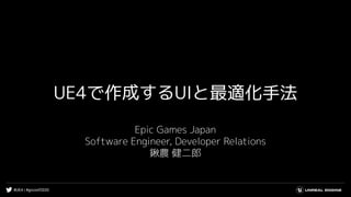 #UE4 | #gcconf2020
UE4で作成するUIと最適化手法
Epic Games Japan
Software Engineer, Developer Relations
鍬農 健二郎
 