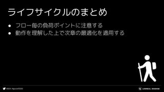 #UE4 | #gcconf2020
ライフサイクルのまとめ
● フロー毎の負荷ポイントに注意する
● 動作を理解した上で次章の最適化を適用する
 