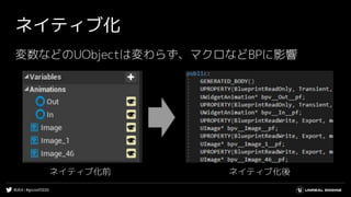#UE4 | #gcconf2020
ネイティブ化
変数などのUObjectは変わらず、マクロなどBPに影響
ネイティブ化前 ネイティブ化後
 