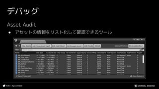 #UE4 | #gcconf2020
デバッグ
Asset Audit
● アセットの情報をリスト化して確認できるツール
 