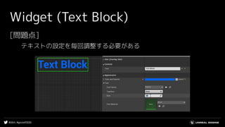 #UE4 | #gcconf2020
Widget (Text Block)
[問題点]
テキストの設定を毎回調整する必要がある
 