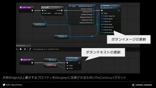 #UE4 | #gcconf2020
共有Widgetは上書きするプロパティをDesignerに反映させるためにPreConstructでセット
ボタンテキストの更新
ボタンイメージの更新
 