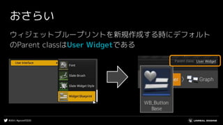 #UE4 | #gcconf2020
おさらい
ウィジェットブループリントを新規作成する時にデフォルト
のParent classはUser Widgetである
 