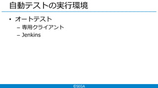 ©SEGA
自動テストの実行環境
• オートテスト
– 専用クライアント
– Jenkins
 