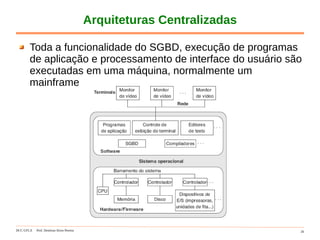 DCC-UFLA Prof. Denilson Alves Pereira 26
Arquiteturas Centralizadas
Toda a funcionalidade do SGBD, execução de programas
de aplicação e processamento de interface do usuário são
executadas em uma máquina, normalmente um
mainframe
 