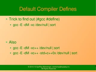6© 2010-15 SysPlay Workshops <workshop@sysplay.in>
All Rights Reserved.
Default Compiler Defines
Trick to find out (#gcc #...
