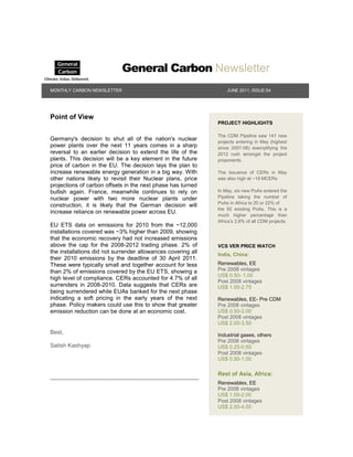 General Carbon Newsletter
MONTHLY CARBON NEWSLETTER                                         JUNE 2011, ISSUE:04




Point of View
                                                              PROJECT HIGHLIGHTS

                                                              The CDM Pipeline saw 141 new
Germany's decision to shut all of the nation's nuclear        projects entering in May (highest
power plants over the next 11 years comes in a sharp          since 2007-08) exemplifying the
reversal to an earlier decision to extend the life of the     2012 rush amongst the project
plants. This decision will be a key element in the future     proponents.
price of carbon in the EU. The decision lays the plan to
increase renewable energy generation in a big way. With       The issuance of CERs in May
other nations likely to revisit their Nuclear plans, price    was also high at ~19 MCERs
projections of carbon offsets in the next phase has turned
bullish again. France, meanwhile continues to rely on         In May, six new PoAs entered the
nuclear power with two more nuclear plants under              Pipeline taking the number of
                                                              PoAs in Africa to 20 or 22% of
construction, it is likely that the German decision will
                                                              the 92 existing PoAs. This is a
increase reliance on renewable power across EU.
                                                              much higher percentage than
                                                              Africa‟s 2.6% of all CDM projects.
EU ETS data on emissions for 2010 from the ~12,000
installations covered was ~3% higher than 2009, showing
that the economic recovery had not increased emissions
above the cap for the 2008-2012 trading phase. 2% of          VCS VER PRICE WATCH
the installations did not surrender allowances covering all   India, China:
their 2010 emissions by the deadline of 30 April 2011.
These were typically small and together account for less      Renewables, EE
than 2% of emissions covered by the EU ETS, showing a         Pre 2008 vintages
                                                              US$ 0.50- 1.00
high level of compliance. CERs accounted for 4.7% of all
                                                              Post 2008 vintages
surrenders in 2008-2010. Data suggests that CERs are          US$ 1.00-2.75
being surrendered while EUAs banked for the next phase
indicating a soft pricing in the early years of the next      Renewables, EE- Pre CDM
phase. Policy makers could use this to show that greater      Pre 2008 vintages
emission reduction can be done at an economic cost.           US$ 0.50-2.00
                                                              Post 2008 vintages
                                                              US$ 2.00-3.50
Best,                                                         Industrial gases, others
                                                              Pre 2008 vintages
Satish Kashyap                                                US$ 0.25-0.50
                                                              Post 2008 vintages
                                                              US$ 0.50-1.00

                                                              Rest of Asia, Africa:
                                                              Renewables, EE
                                                              Pre 2008 vintages
                                                              US$ 1.00-2.00
                                                              Post 2008 vintages
                                                              US$ 2.00-4.00
 