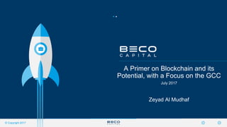 © Copyright 2017
A Primer on Blockchain and its
Potential, with a Focus on the GCC
July 2017
Zeyad Al Mudhaf
 