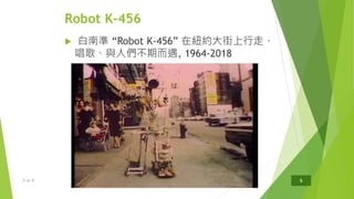 Robot K-456
 白南準 “Robot K-456” 在紐約大街上行走、
唱歌、與人們不期而遇, 1964-2018
14/01/2020共 45 頁 5
 