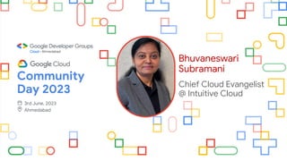 Bhuvaneswari
Subramani
Chief Cloud Evangelist
@ Intuitive Cloud
Community
Day 2023
3rd June, 2023
Ahmedabad
 