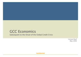 GCC Economics
Subsequent to the Onset of the Global Credit Crisis

                                                      Usman Rauf
                                                        May 2009
                                                          y




                               Confidential
 