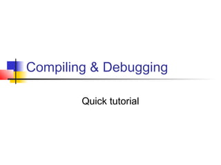 Compiling & Debugging

        Quick tutorial
 