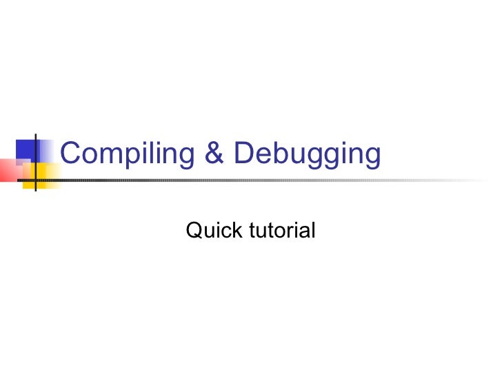 Compiling & Debugging        Quick tutorial 