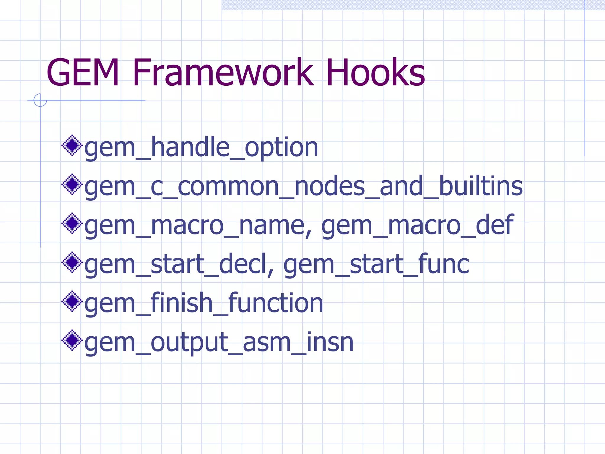 GEM Framework Hooks gem_handle_option gem_c_common_nodes_and_builtins gem_macro_name, gem_macro_def gem_start_decl, gem_start_func gem_finish_function gem_output_asm_insn 