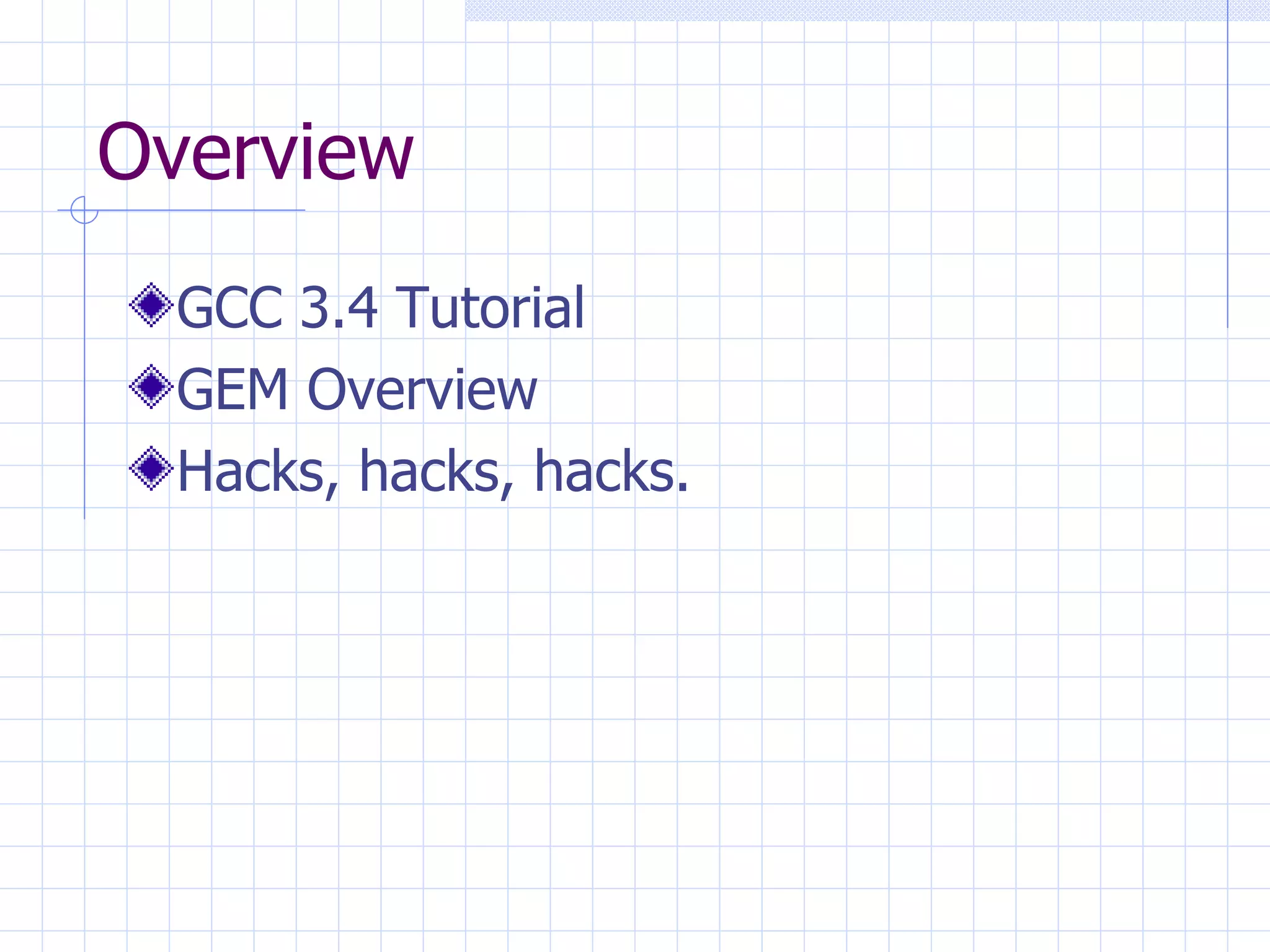 Overview GCC 3.4 Tutorial GEM Overview Hacks, hacks, hacks. 