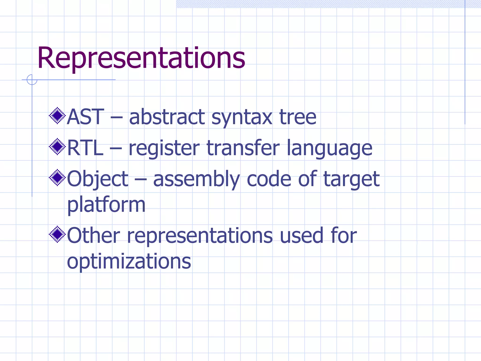Representations AST – abstract syntax tree RTL – register transfer language Object – assembly code of target platform Other representations used for optimizations 