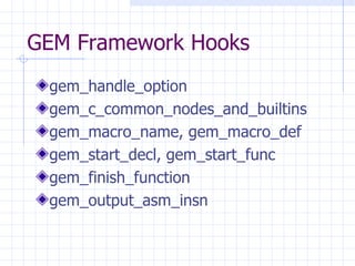 GEM Framework Hooks gem_handle_option gem_c_common_nodes_and_builtins gem_macro_name, gem_macro_def gem_start_decl, gem_start_func gem_finish_function gem_output_asm_insn 