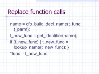 Replace function calls name = cfo_build_decl_name(t_func, t_parm);   t_new_func = get_identifier(name);   if (t_new_func) { t_new_func = lookup_name(t_new_func); }   *func = t_new_func;   