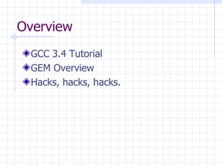 Overview GCC 3.4 Tutorial GEM Overview Hacks, hacks, hacks. 