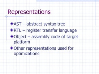 Representations AST – abstract syntax tree RTL – register transfer language Object – assembly code of target platform Other representations used for optimizations 
