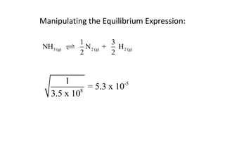 Manipulating the Equilibrium Expression:

           1           3
NH3 (g)      N 2 (g) +   H 2 (g)
           2           2



       1
             = 5.3 x 10-5
   3.5 x 108
 