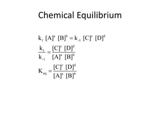 Chemical Equilibrium

k1 [A]a [B]b  k -1 [C]c [D]d
k1 [C]c [D]d
       a   b
k -1 [A] [B]
       [C]c [D]d
K eq 
       [A]a [B]b
 