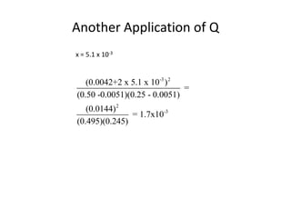 Another Application of Q
x = 5.1 x 10-3


   (0.0042+2 x 5.1 x 10-3 ) 2
                              =
(0.50 -0.0051)(0.25 - 0.0051)
   (0.0144) 2
               = 1.7x10-3
(0.495)(0.245)
 
