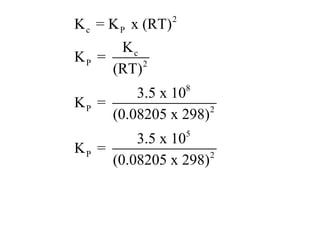 2
K c = K P x (RT)
      Kc
KP =      2
     (RT)
         3.5 x 108
KP =
     (0.08205 x 298)2
                       5
         3.5 x 10
KP =                 2
     (0.08205 x 298)
 