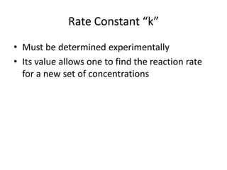 Rate Constant “k”
• Must be determined experimentally
• Its value allows one to find the reaction rate
  for a new set of concentrations
 