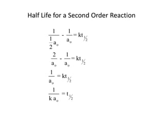 Half Life for a Second Order Reaction

        1       1
             -     = kt 1
       1
         ao ao
                           2

       2
         2     1
           -      = kt 1
        ao ao            2

       1
          = kt 1
       ao        2

        1
            = t1
       k ao      2
 