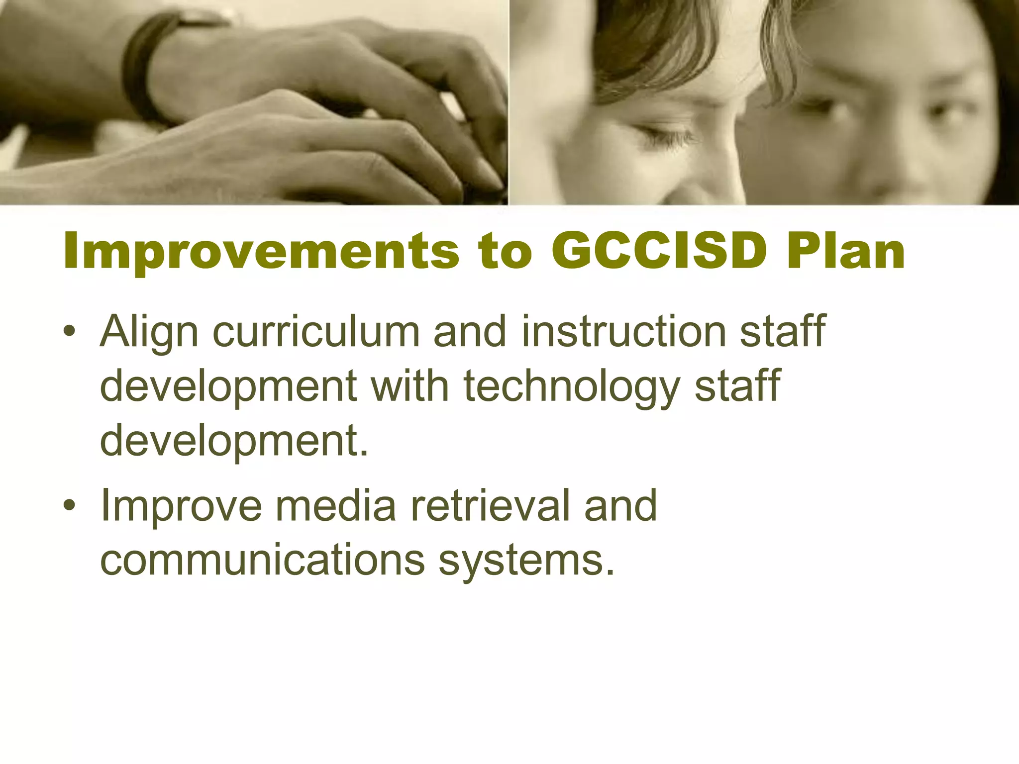 Improvements to GCCISD Plan
• Align curriculum and instruction staff
  development with technology staff
  development.
• Improve media retrieval and
  communications systems.
 