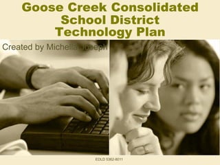 Goose Creek Consolidated
         School District
        Technology Plan
Created by Michella Joseph




                      EDLD 5362-8011
 