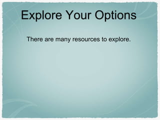 Explore Your Options
There are many resources to explore.
 