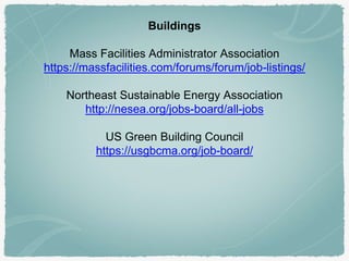 Buildings
Mass Facilities Administrator Association
https://massfacilities.com/forums/forum/job-listings/
Northeast Sustainable Energy Association
http://nesea.org/jobs-board/all-jobs
US Green Building Council
https://usgbcma.org/job-board/
 
