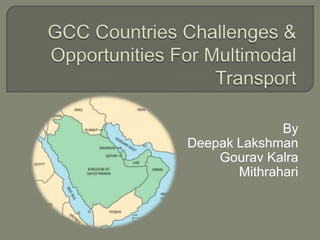 GCC Countries Challenges & Opportunities For Multimodal Transport By    Deepak Lakshman Gourav Kalra Mithrahari 