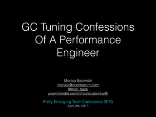 GC Tuning Confessions
Of A Performance
Engineer
Monica Beckwith
monica@codekaram.com
@mon_beck
www.linkedin.com/in/monicabeckwith
Philly Emerging Tech Conference 2015
April 8th, 2015
 