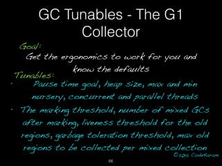 ©2015 CodeKaram
GC Tunables - The G1
Collector
Goal:
Get the ergonomics to work for you and
know the defaults
Tunables:
• ...