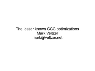 The lesser known GCC optimizations
Mark Veltzer
mark@veltzer.net
 