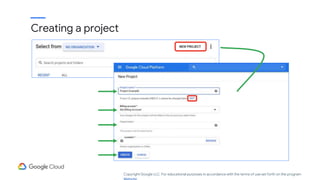 Creating a project
Copyright Google LLC. For educational purposes in accordance with the terms of use set forth on the program
 