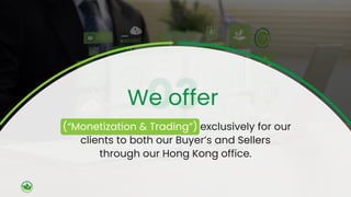 (“Monetization & Trading”) exclusively for our
clients to both our Buyer’s and Sellers
through our Hong Kong office.
We offer
 