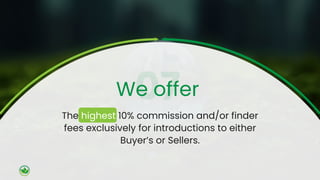 The highest 10% commission and/or finder
fees exclusively for introductions to either
Buyer’s or Sellers.
We offer
 
