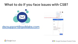What to do if you face issues with CSB?
dscsupport@qwiklabs.com
 