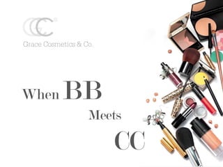 Grace Cosmetics & Co.
When BB
Meets
CC
 