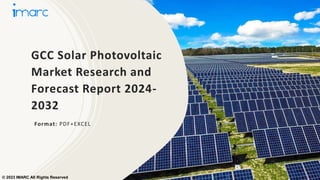 GCC Solar Photovoltaic
Market Research and
Forecast Report 2024-
2032
Format: PDF+EXCEL
© 2023 IMARC All Rights Reserved
 