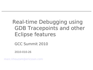 Real-time Debugging using
GDB Tracepoints and other
Eclipse features
GCC Summit 2010
2010-010-26
marc.khouzam@ericsson.com
 