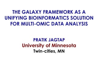 THE GALAXY FRAMEWORK AS A
UNIFYING BIOINFORMATICS SOLUTION
FOR MULTI-OMIC DATA ANALYSIS
PRATIK JAGTAP
University of Minnesota
Twin-cities, MN
 
