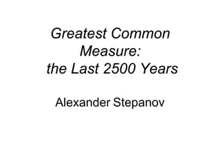Greatest Common
     Measure:
the Last 2500 Years

 Alexander Stepanov
 