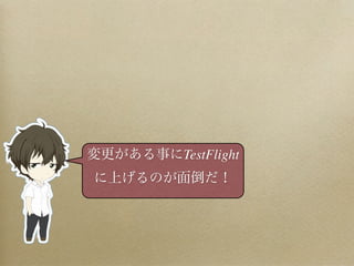 変更がある事にTestFlight
に上げるのが面倒だ！
 
