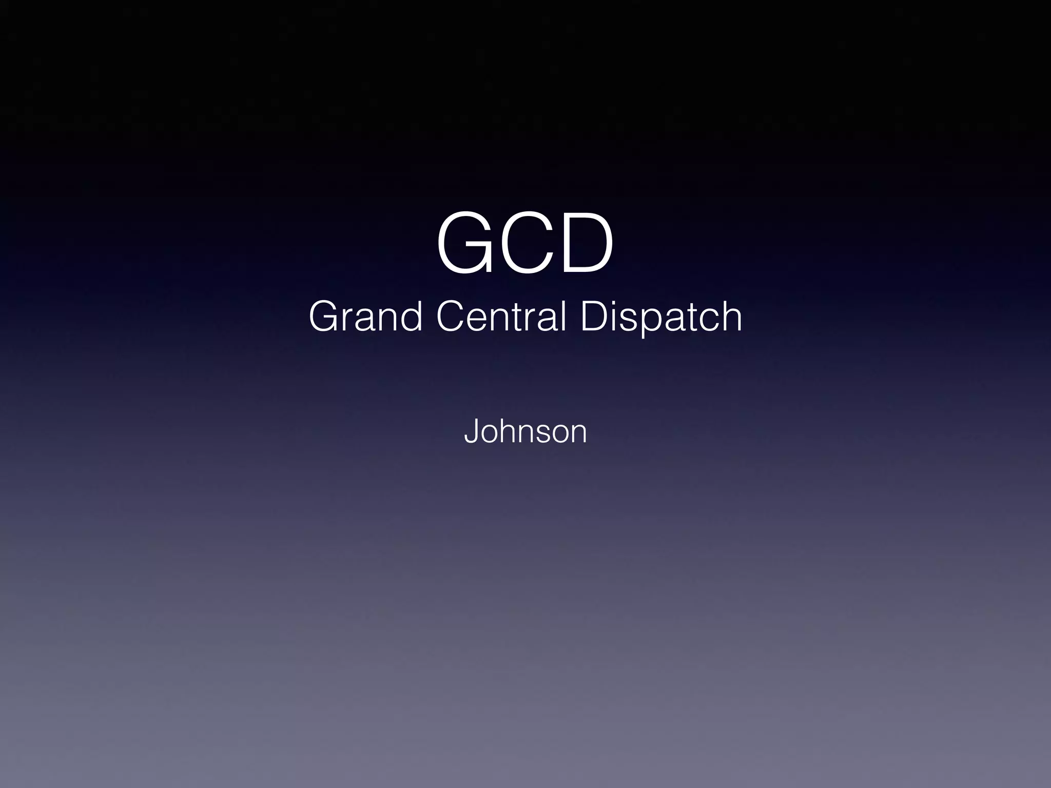 GCD
Grand Central Dispatch
Johnson